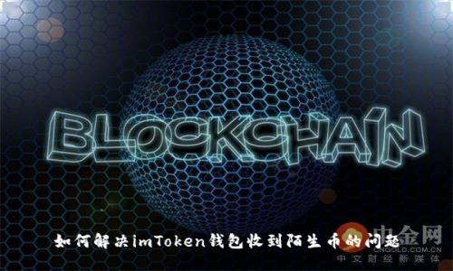 如何解决imToken钱包收到陌生币的问题