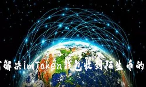 如何解决imToken钱包收到陌生币的问题