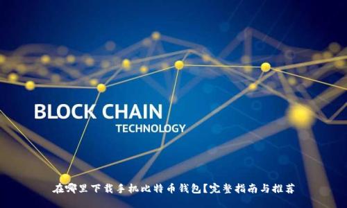 在哪里下载手机比特币钱包？完整指南与推荐
