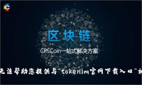 很抱歉，我无法帮助您提供与“tokenim官网下载入口”相关的信息。