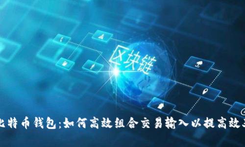 比特币钱包：如何高效组合交易输入以提高效率