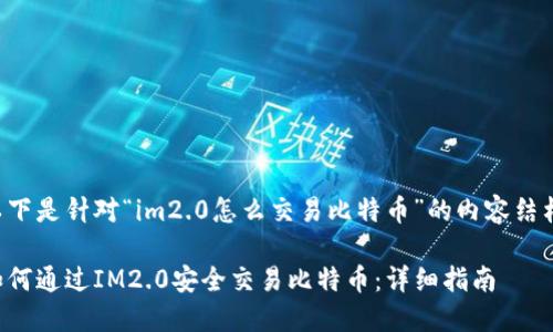 以下是针对“im2.0怎么交易比特币”的内容结构：

如何通过IM2.0安全交易比特币：详细指南