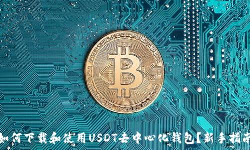   
如何下载和使用USDT去中心化钱包？新手指南