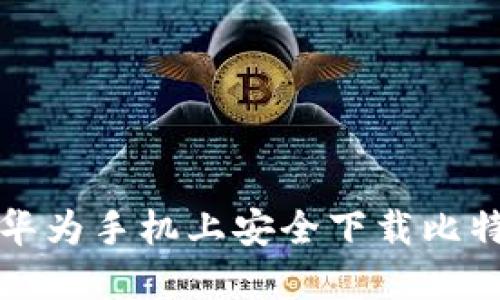 如何在华为手机上安全下载比特币钱包