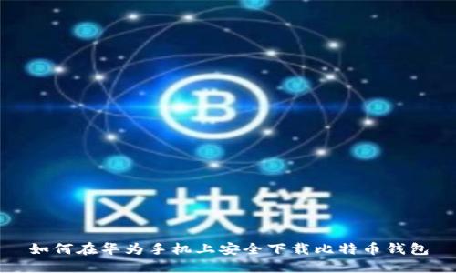 如何在华为手机上安全下载比特币钱包