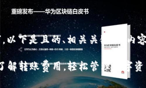 关于“im2.0转币手续费”，以下是且的、相关关键词、内容大纲以及详细问题介绍。

im2.0转币手续费详解：了解转账费用，轻松管理数字资产