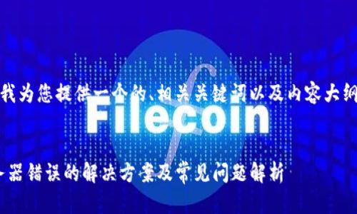 了解了，下面我为您提供一个的、相关关键词以及内容大纲和问题介绍。


Tokenim服务器错误的解决方案及常见问题解析