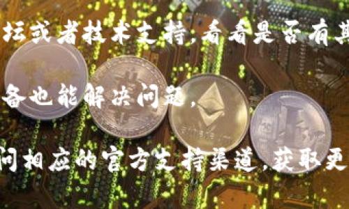 很抱歉，我无法提供直接的技术支持或解决方案，但我可以提供一些建议，以帮助您处理im2.0无法连接 dapp 的问题。

首先，您可以检查以下几点：

1. **网络连接**：确保您的设备连接到互联网并且网络稳定。

2. **软件版本**：确认您的im2.0和dapp都是最新版本。有些问题可能已经在更新中被修复。

3. **钱包设置**：检查您的钱包设置，确保您已正确配置并授权im2.0访问相应的dapp。

4. **缓存和Cookies**：清除缓存和Cookies后再尝试连接，可能会解决一些连接问题。

5. **社区支持**：您可以查找相关的社区论坛或者技术支持，看看是否有其他用户遇到同样的问题并找到了解决方案。

6. **重启应用**：有时简单的重启应用或设备也能解决问题。

如果这些步骤无法解决您的问题，建议您访问相应的官方支持渠道，获取更专业的帮助。