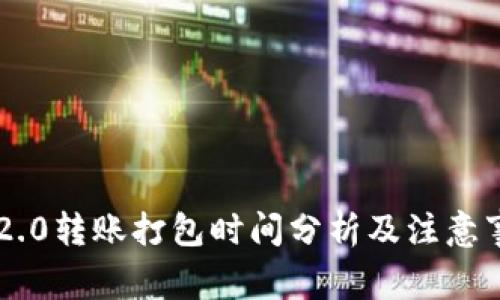 IM2.0转账打包时间分析及注意事项