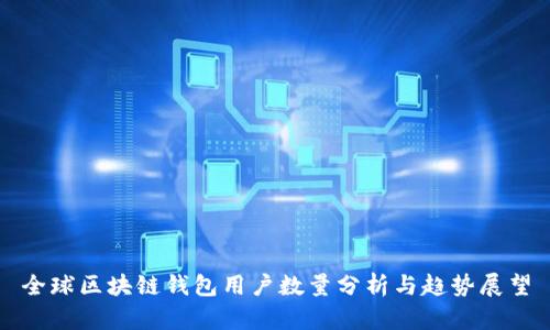 全球区块链钱包用户数量分析与趋势展望
