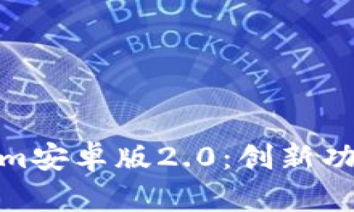 : 全面解析Tokenim安卓版2.0：创新功能和用户体验提升