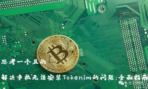 思考一个且的

解决手机无法安装Tokenim的问题：全面指南
