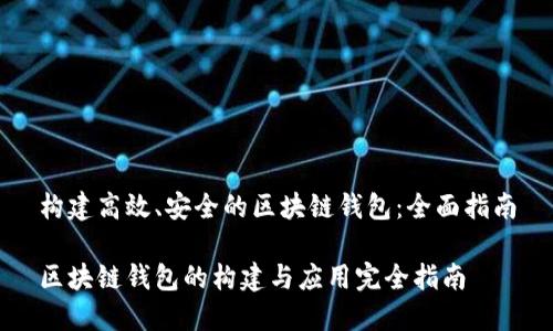 构建高效、安全的区块链钱包：全面指南

区块链钱包的构建与应用完全指南