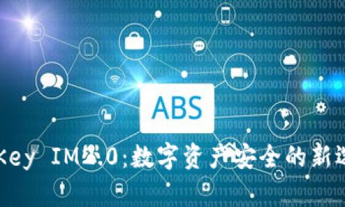 IMKey IM2.0：数字资产安全的新选择