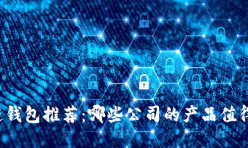 区块链钱包推荐：哪些公司的产品值得信赖？