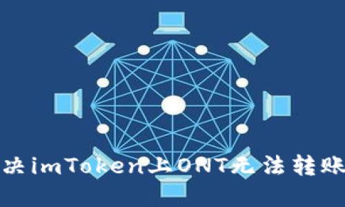 如何解决imToken上ONT无法转账的问题