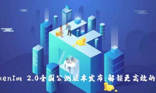 ziaotiTokenIm 2.0全国公测版本发布：解锁更高效的沟通体验