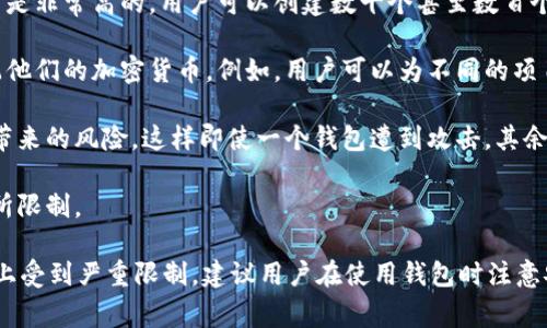 在Tokenim平台上，用户最多可以创建几个钱包并没有一个固定的上限，具体取决于平台的设置和相关政策。一般来说，大多数区块链钱包和加密货币交易平台都允许用户创建多个钱包以便于管理不同的资产。下面是一些常见情况和考虑因素：

1. **技术限制**：某些平台可能对同一个账户下的多个钱包数量设置技术性限制，但这些限制通常是非常高的，用户可以创建数十个甚至数百个钱包。

2. **管理需求**：从用户管理资产的便利性来考虑，创建多个钱包可以帮助用户更好地组织和分配他们的加密货币。例如，用户可以为不同的项目、投资或者日常支出创建不同的钱包。

3. **安全性考虑**：出于安全的原因，用户也可能选择将资金分散到多个钱包中，以降低资产集中带来的风险。这样即使一个钱包遭到攻击，其余的钱包资产也能保持安全。

4. **法规限制**：在某些国家或地区，出于合规的原因，可能会对个人在加密货币钱包的数量上有所限制。

总的来说，Tokenim提供的灵活性使得用户可以根据自己的需求创建多个钱包，而不必担心在数量上受到严重限制。建议用户在使用钱包时注意安全，妥善管理自己的私钥和恢复种子短语，以防止资产损失。