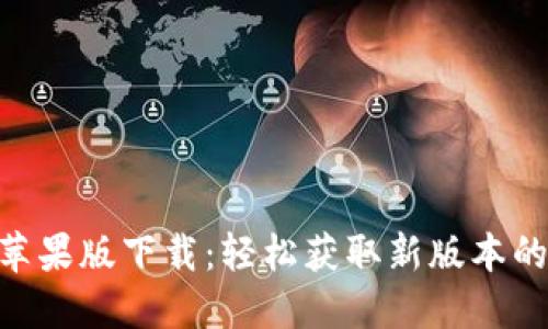 IM2.0苹果版下载：轻松获取新版本的全指南
