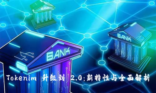 Tokenim 升级到 2.0：新特性与全面解析