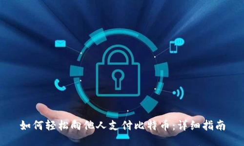 如何轻松向他人支付比特币：详细指南