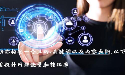 当然可以帮助你构思一个且的、关键词以及内容大纲。以下是一个示例：

如何有效利用提升网站流量和转化率