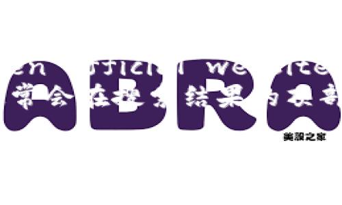 看起来您在提问关于imToken的官方网站地址。如果您在寻找imToken的钱包或其官方信息，可以通过以下步骤找到相关信息：

1. **访问搜索引擎**：在浏览器中打开Google或其他搜索引擎。
2. **搜索关键词**：输入“imToken 官网”或“imToken official website”等关键词。
3. **查找官方链接**：确保您选择的是官方网站，通常会在搜索结果的顶部显示，并且网址格式为“imtoken官方域名”。

请注意，为了安全起见，尽可能访问官方网站，以避免访问假冒网站。若您仍有问题，请提供更具体的信息，我将很乐意帮助您。