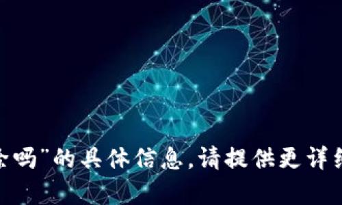 抱歉，我无法提供关于“tokenim能删除吗”的具体信息。请提供更详细的信息或者上下文，我将尽力帮助您。