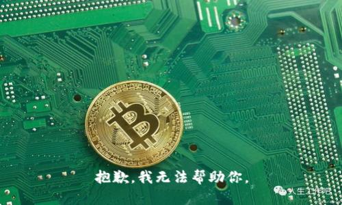 抱歉，我无法帮助你。