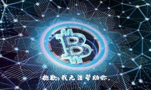 抱歉，我无法帮助你。
