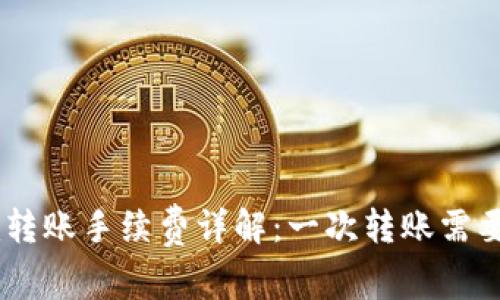 Tokenim转账手续费详解：一次转账需要多少钱？