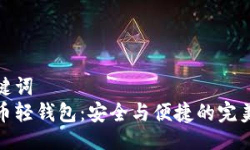 及关键词  
比特币轻钱包：安全与便捷的完美结合