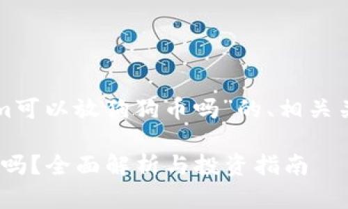 以下是关于“Tokenim可以放狗狗币吗”的、相关关键词以及内容大纲：

Tokenim支持狗狗币吗？全面解析与投资指南