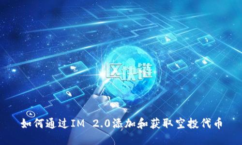 如何通过IM 2.0添加和获取空投代币