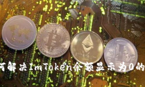  如何解决ImToken余额显示为0的问题