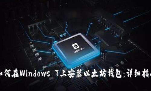 如何在Windows 7上安装以太坊钱包：详细指南