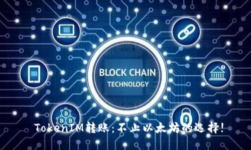  TokenIM转账：不止以太坊的选择!