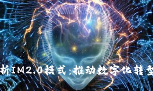 全方位剖析IM2.0模式：推动数字化转型的新动力
