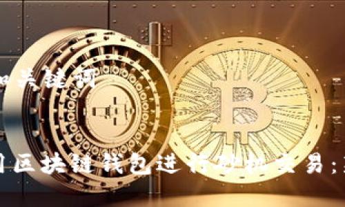 ### 和关键词


如何使用区块链钱包进行砂机交易：新手指南