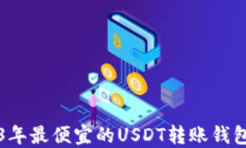 
2023年最便宜的USDT转账钱包推荐