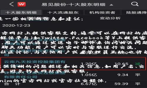 关于“tokenim的客服在哪里”的问题，以下是一些相关的信息和建议：

### 客服渠道
1. **官方网站**：许多加密货币平台在其官方网站上提供客服支持。通常可以在网站的底部或“联系我们”页面找到联系信息。
2. **社交媒体**：Tokenim可能会在其社交媒体平台（如Twitter、Facebook等）上提供客户支持。你可以尝试在这些平台上联系他们。
3. **电子邮件**：很多平台会提供客服邮箱，用户可以通过发送电子邮件来询问相关问题。
4. **在线聊天**：有些网站会直接提供在线聊天功能，用户可以实时与客服进行交流。
5. **社区论坛**：用户可以参与Tokenim的社区讨论，与其他用户或者管理员互动，也许能解决问题。

### 联系客服的建议
- **提供详细信息**：在联系客户时，尽量提供清晰的问题描述和相关信息，如用户名、交易ID等，这有助于客服更快解决问题。
- **注意官方渠道**：确保通过官方途径联系，避免钓鱼网站或假客服。

如需更详细的服务支持，可以直接访问Tokenim的官方网站或官方社交媒体。