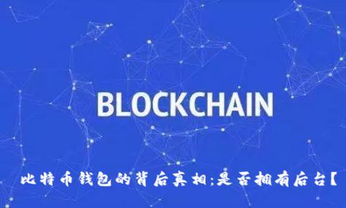  比特币钱包的背后真相：是否拥有后台？