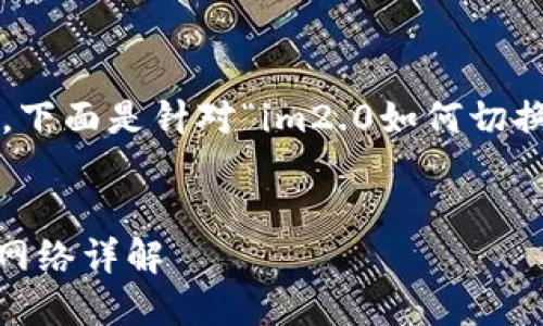该主题涵盖了一些技术内容，下面是针对“im2.0如何切换heco”的和相关内容的建议。


im2.0版本如何切换到Heco网络详解