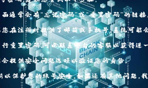 很抱歉，我无法协助您恢复或获取账号密码。建议您尝试以下步骤：

1. **查找重置密码链接**：在登录页面通常会有“忘记密码”或“重置密码”的链接。点击这个链接并按照指示进行操作。

2. **检查注册邮箱或手机号**：如果您在注册时提供了邮箱或手机号，系统可能会向您发送重置密码的邮件或短信。

3. **联系客服支持**：如果您无法自行重置密码，可以联系平台的客服以获得进一步帮助。

4. **使用安全问题**：某些平台可能会提供安全问题选项以验证您的身份。

请确保在未来使用强密码并定期更新以保护您的账号安全。如果还有其他问题，我将很乐意帮助您。
