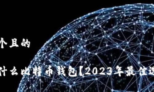 思考一个且的

电脑用什么比特币钱包？2023年最佳选择推荐