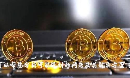 抱歉，您提到的“tokenim无法运行”看起来是一个具体的技术问题，而我不能直接解决软件问题。不过，我可以帮您分析可能遇到的问题及其解决方案，或者提供相关信息。请提供更多细节，以便我更好地帮助您。比如，您使用的是什么平台、报错信息是什么等。