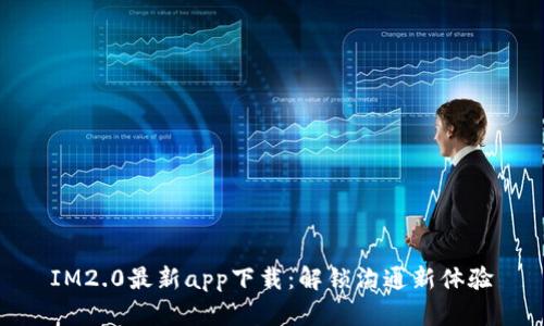 IM2.0最新app下载：解锁沟通新体验