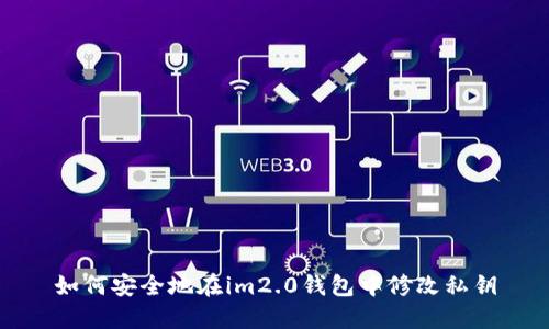 如何安全地在im2.0钱包中修改私钥