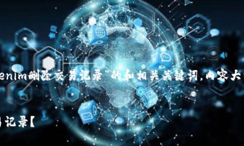 根据您的需求，下面是一个关于“Tokenim删除交易记录”的和相关关键词，内容大纲，以及对六个相关问题的详细介绍。


如何在Tokenim平台上有效删除交易记录？