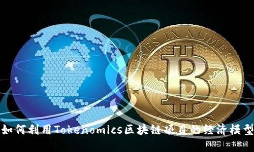 如何利用Tokenomics区块链项目的经济模型